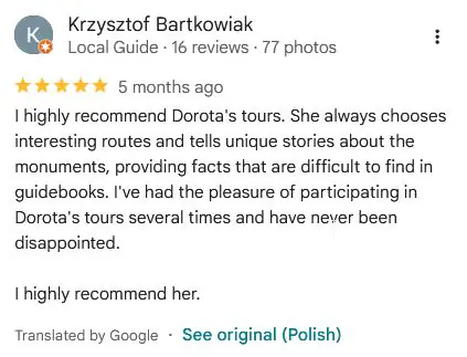 I highly recommend Dorota's tours. She always chooses interesting routes and tells unique stories about the monuments, providing facts that are difficult to find in guidebooks. I've had the pleasure of participating in Dorota's tours several times and have never been disappointed.I highly recommend her.